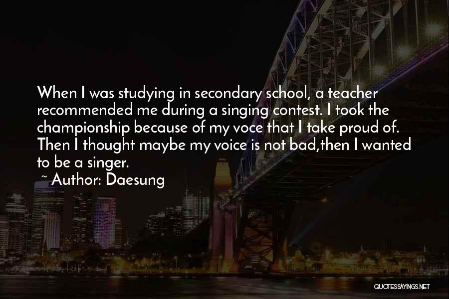 Daesung Quotes: When I Was Studying In Secondary School, A Teacher Recommended Me During A Singing Contest. I Took The Championship Because