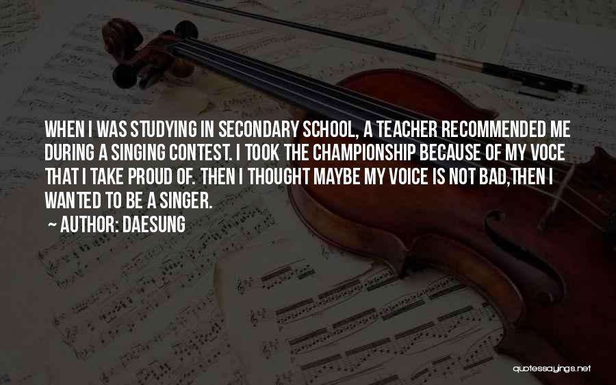 Daesung Quotes: When I Was Studying In Secondary School, A Teacher Recommended Me During A Singing Contest. I Took The Championship Because