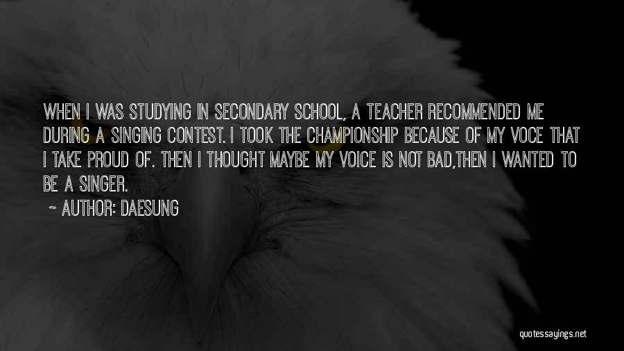 Daesung Quotes: When I Was Studying In Secondary School, A Teacher Recommended Me During A Singing Contest. I Took The Championship Because