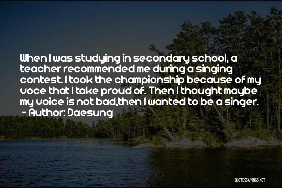 Daesung Quotes: When I Was Studying In Secondary School, A Teacher Recommended Me During A Singing Contest. I Took The Championship Because