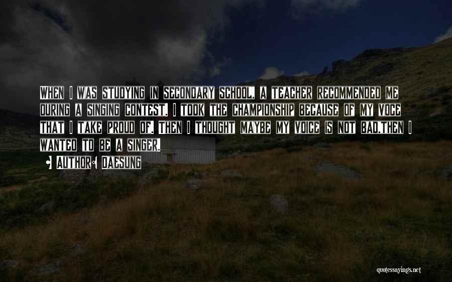 Daesung Quotes: When I Was Studying In Secondary School, A Teacher Recommended Me During A Singing Contest. I Took The Championship Because