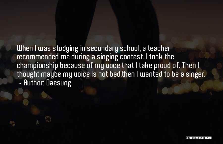Daesung Quotes: When I Was Studying In Secondary School, A Teacher Recommended Me During A Singing Contest. I Took The Championship Because