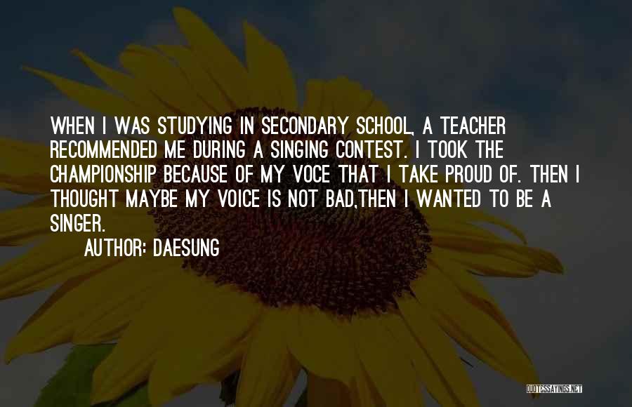 Daesung Quotes: When I Was Studying In Secondary School, A Teacher Recommended Me During A Singing Contest. I Took The Championship Because