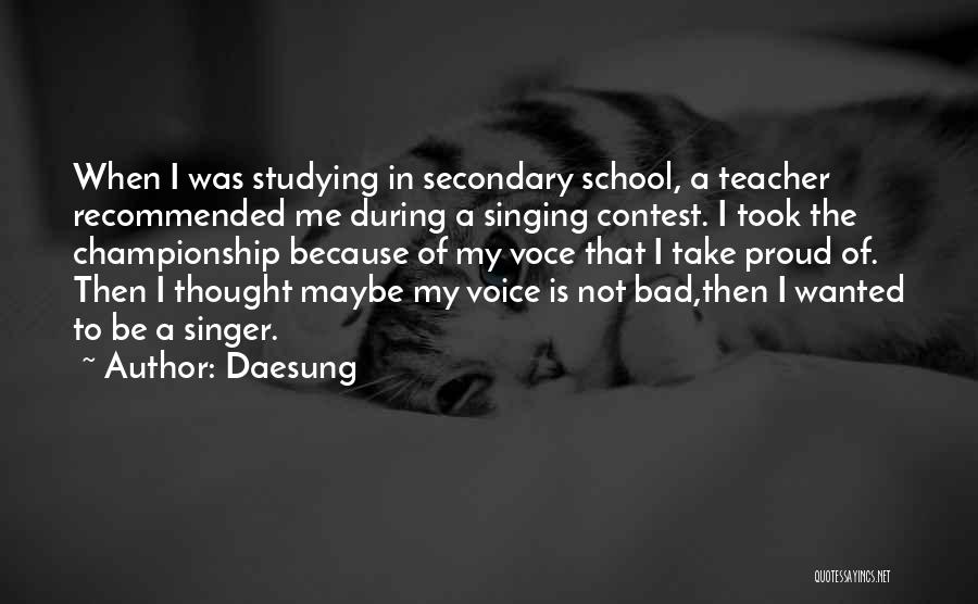 Daesung Quotes: When I Was Studying In Secondary School, A Teacher Recommended Me During A Singing Contest. I Took The Championship Because