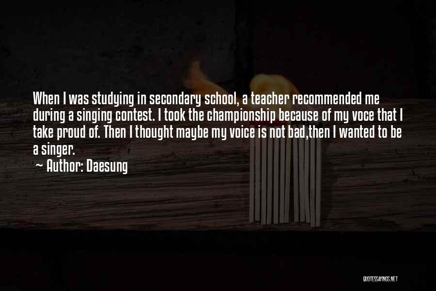 Daesung Quotes: When I Was Studying In Secondary School, A Teacher Recommended Me During A Singing Contest. I Took The Championship Because