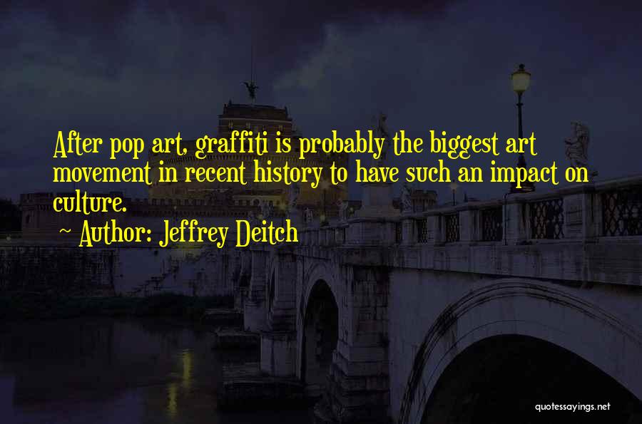 Jeffrey Deitch Quotes: After Pop Art, Graffiti Is Probably The Biggest Art Movement In Recent History To Have Such An Impact On Culture.