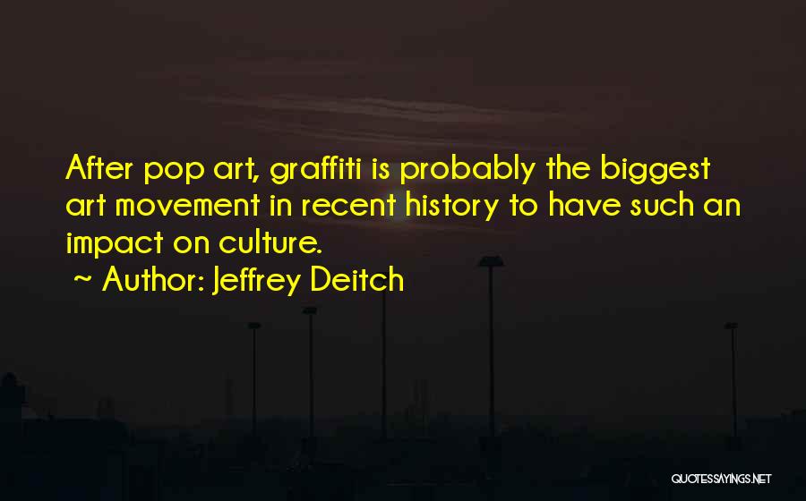 Jeffrey Deitch Quotes: After Pop Art, Graffiti Is Probably The Biggest Art Movement In Recent History To Have Such An Impact On Culture.