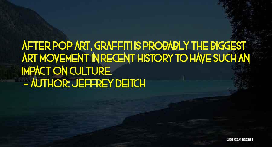 Jeffrey Deitch Quotes: After Pop Art, Graffiti Is Probably The Biggest Art Movement In Recent History To Have Such An Impact On Culture.