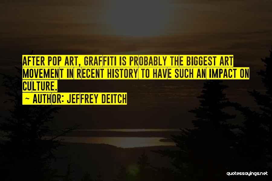 Jeffrey Deitch Quotes: After Pop Art, Graffiti Is Probably The Biggest Art Movement In Recent History To Have Such An Impact On Culture.