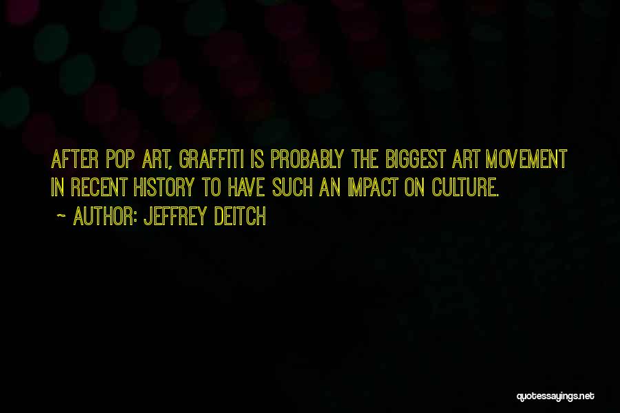 Jeffrey Deitch Quotes: After Pop Art, Graffiti Is Probably The Biggest Art Movement In Recent History To Have Such An Impact On Culture.