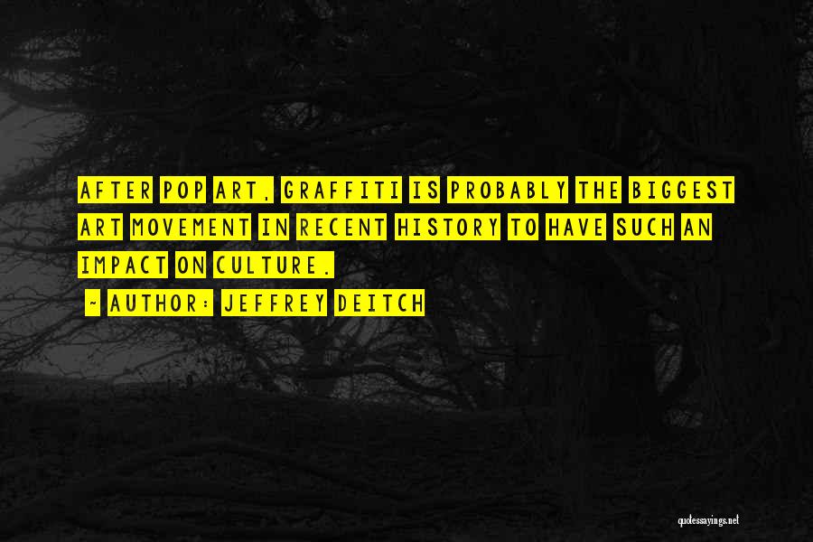 Jeffrey Deitch Quotes: After Pop Art, Graffiti Is Probably The Biggest Art Movement In Recent History To Have Such An Impact On Culture.