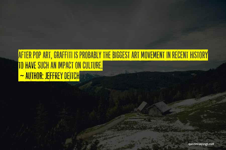Jeffrey Deitch Quotes: After Pop Art, Graffiti Is Probably The Biggest Art Movement In Recent History To Have Such An Impact On Culture.