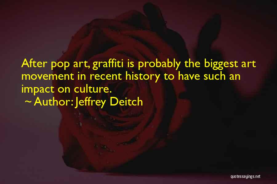 Jeffrey Deitch Quotes: After Pop Art, Graffiti Is Probably The Biggest Art Movement In Recent History To Have Such An Impact On Culture.