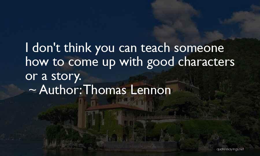 Thomas Lennon Quotes: I Don't Think You Can Teach Someone How To Come Up With Good Characters Or A Story.