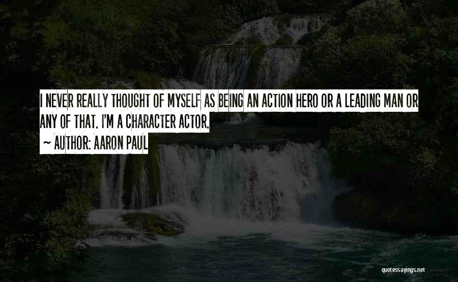 Aaron Paul Quotes: I Never Really Thought Of Myself As Being An Action Hero Or A Leading Man Or Any Of That. I'm