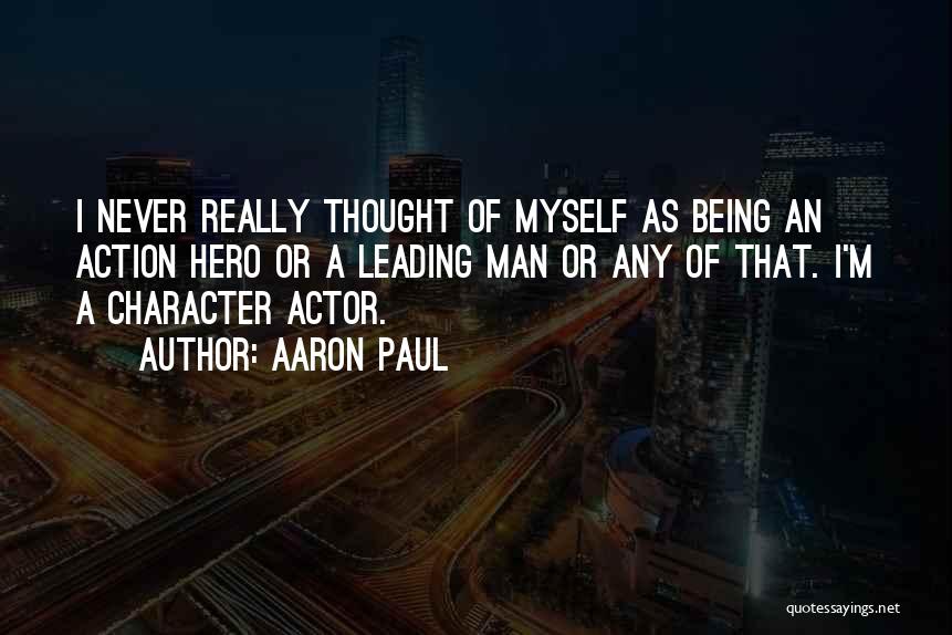 Aaron Paul Quotes: I Never Really Thought Of Myself As Being An Action Hero Or A Leading Man Or Any Of That. I'm