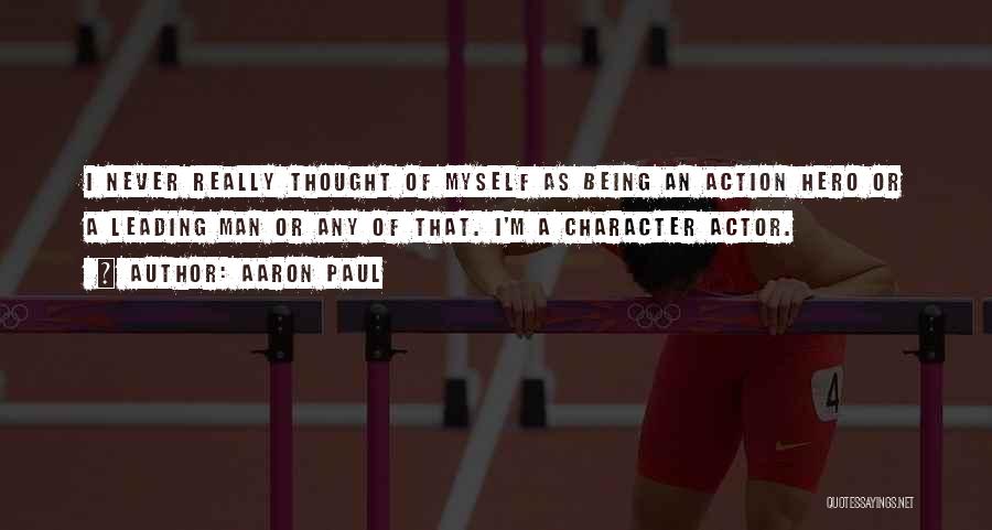 Aaron Paul Quotes: I Never Really Thought Of Myself As Being An Action Hero Or A Leading Man Or Any Of That. I'm