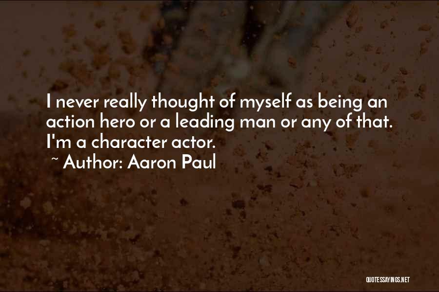 Aaron Paul Quotes: I Never Really Thought Of Myself As Being An Action Hero Or A Leading Man Or Any Of That. I'm