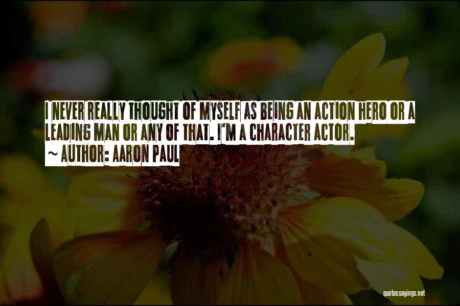 Aaron Paul Quotes: I Never Really Thought Of Myself As Being An Action Hero Or A Leading Man Or Any Of That. I'm