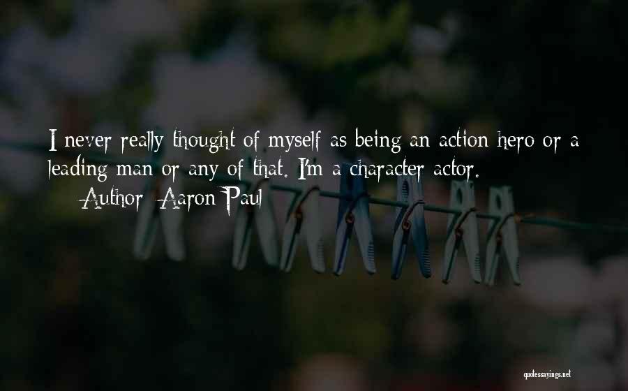 Aaron Paul Quotes: I Never Really Thought Of Myself As Being An Action Hero Or A Leading Man Or Any Of That. I'm