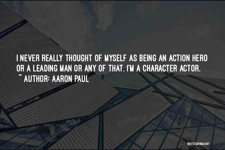 Aaron Paul Quotes: I Never Really Thought Of Myself As Being An Action Hero Or A Leading Man Or Any Of That. I'm