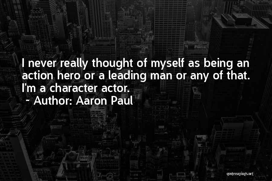 Aaron Paul Quotes: I Never Really Thought Of Myself As Being An Action Hero Or A Leading Man Or Any Of That. I'm