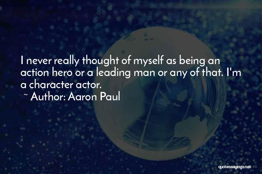 Aaron Paul Quotes: I Never Really Thought Of Myself As Being An Action Hero Or A Leading Man Or Any Of That. I'm