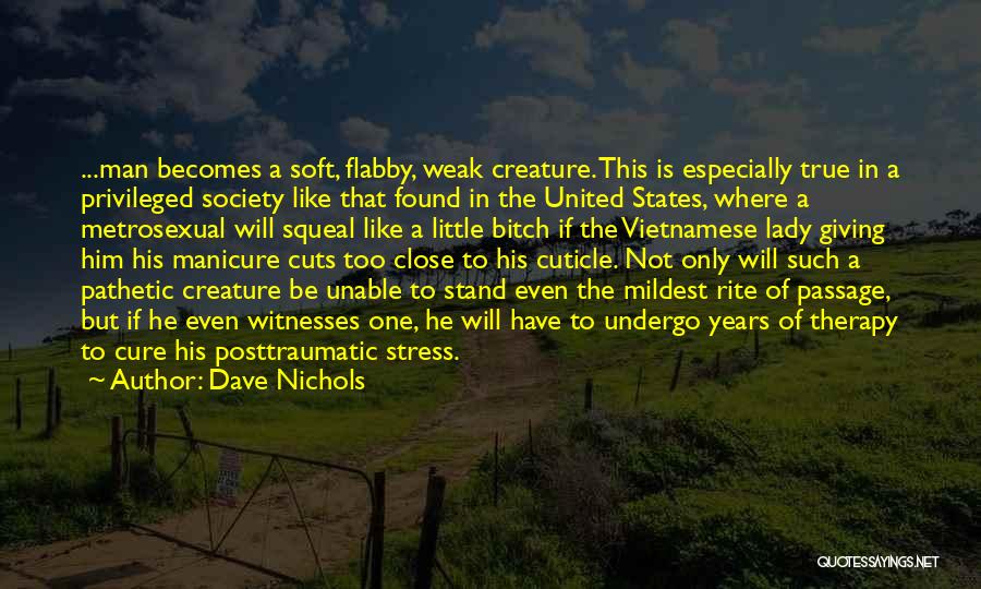 Dave Nichols Quotes: ...man Becomes A Soft, Flabby, Weak Creature. This Is Especially True In A Privileged Society Like That Found In The