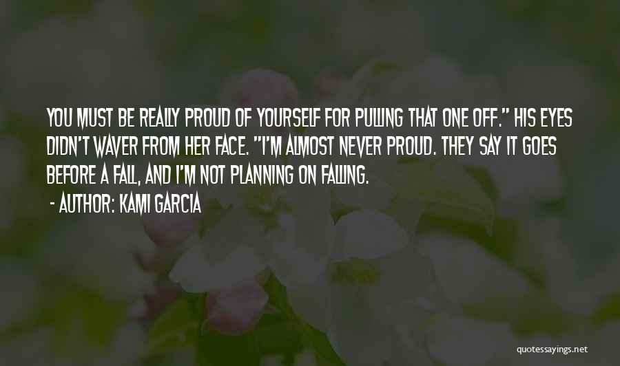 Kami Garcia Quotes: You Must Be Really Proud Of Yourself For Pulling That One Off. His Eyes Didn't Waver From Her Face. I'm