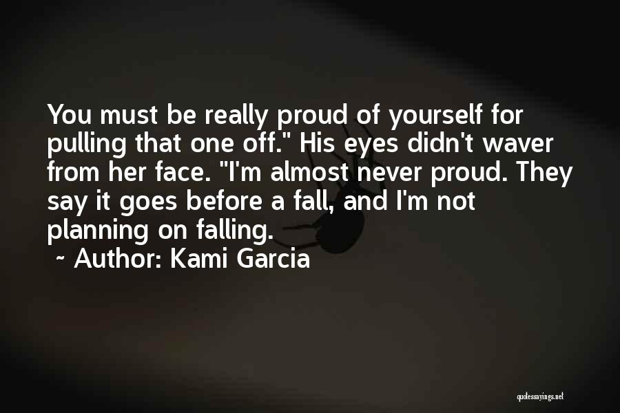 Kami Garcia Quotes: You Must Be Really Proud Of Yourself For Pulling That One Off. His Eyes Didn't Waver From Her Face. I'm