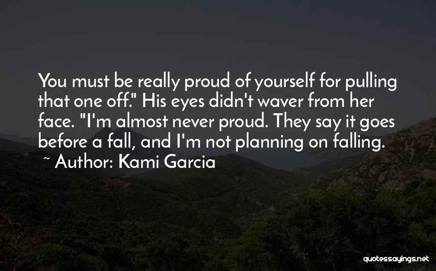 Kami Garcia Quotes: You Must Be Really Proud Of Yourself For Pulling That One Off. His Eyes Didn't Waver From Her Face. I'm