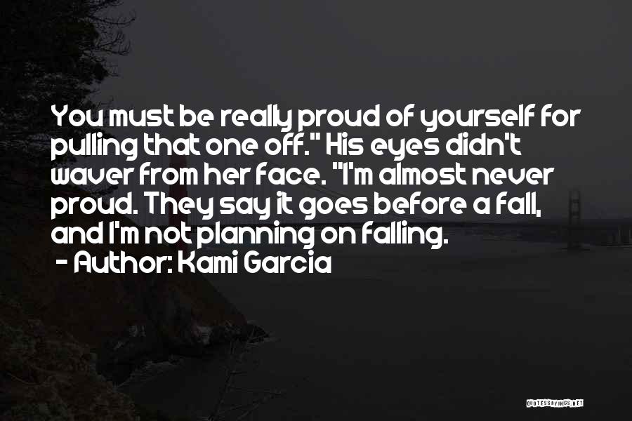 Kami Garcia Quotes: You Must Be Really Proud Of Yourself For Pulling That One Off. His Eyes Didn't Waver From Her Face. I'm