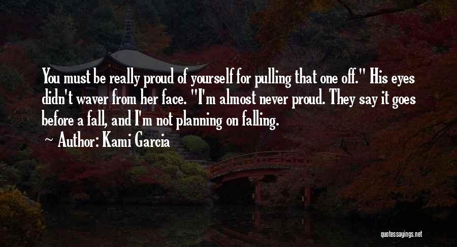 Kami Garcia Quotes: You Must Be Really Proud Of Yourself For Pulling That One Off. His Eyes Didn't Waver From Her Face. I'm