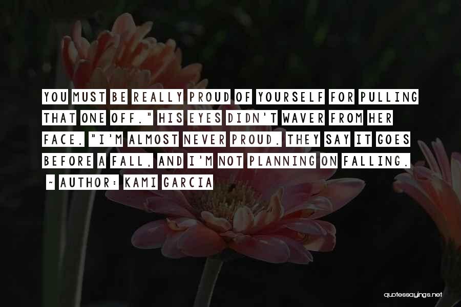 Kami Garcia Quotes: You Must Be Really Proud Of Yourself For Pulling That One Off. His Eyes Didn't Waver From Her Face. I'm