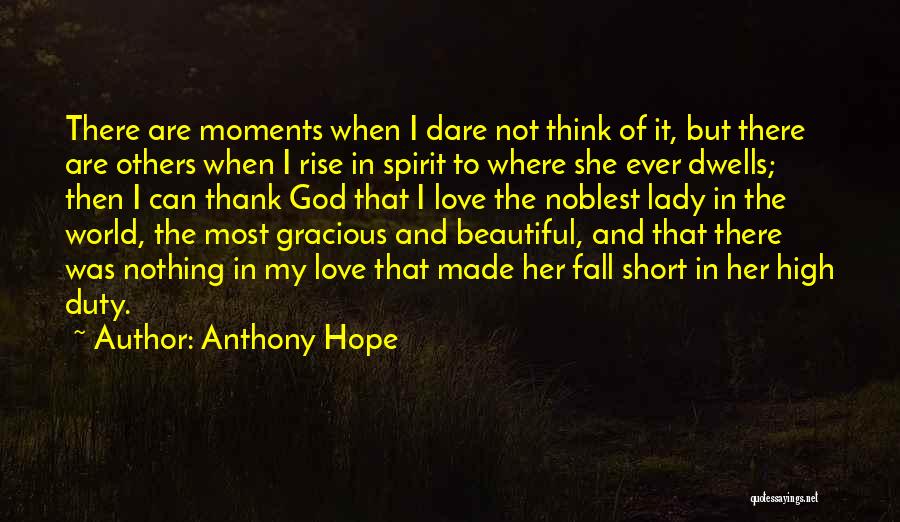 Anthony Hope Quotes: There Are Moments When I Dare Not Think Of It, But There Are Others When I Rise In Spirit To