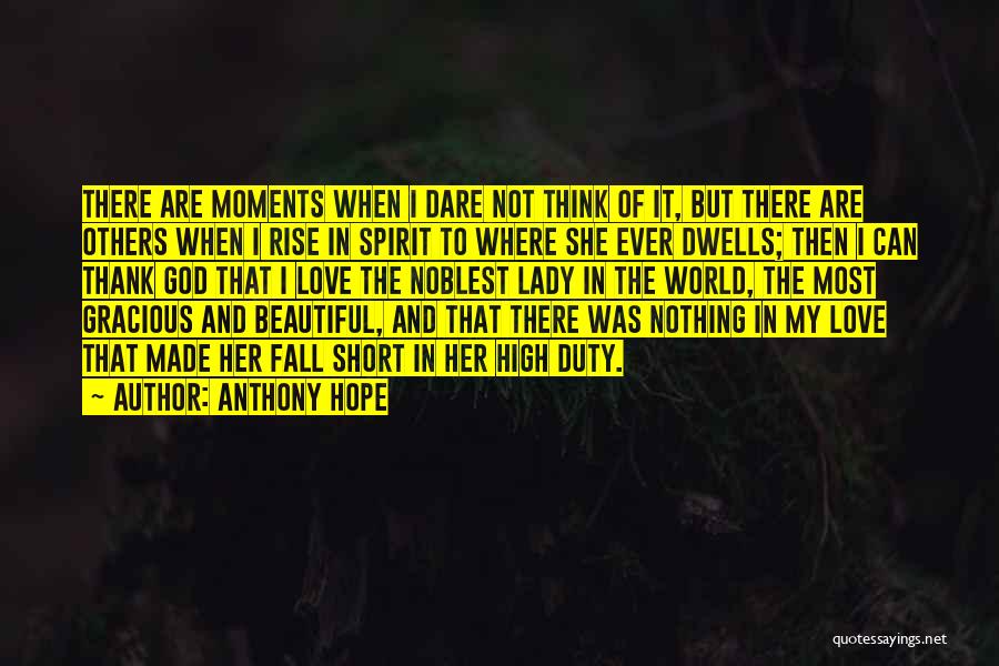 Anthony Hope Quotes: There Are Moments When I Dare Not Think Of It, But There Are Others When I Rise In Spirit To