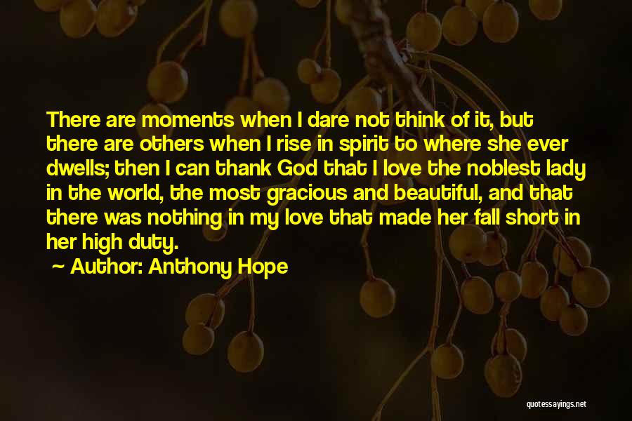 Anthony Hope Quotes: There Are Moments When I Dare Not Think Of It, But There Are Others When I Rise In Spirit To