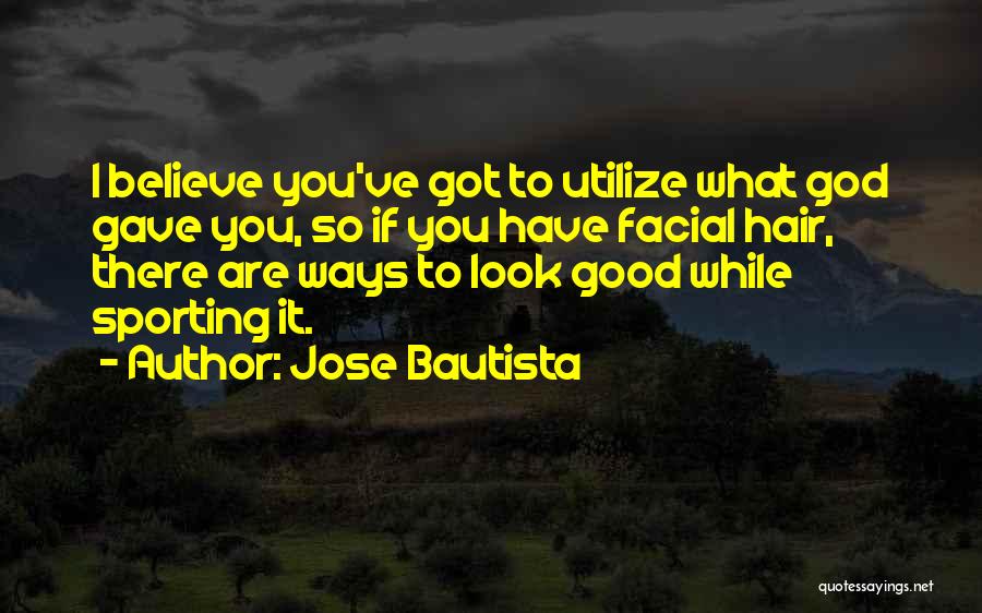 Jose Bautista Quotes: I Believe You've Got To Utilize What God Gave You, So If You Have Facial Hair, There Are Ways To