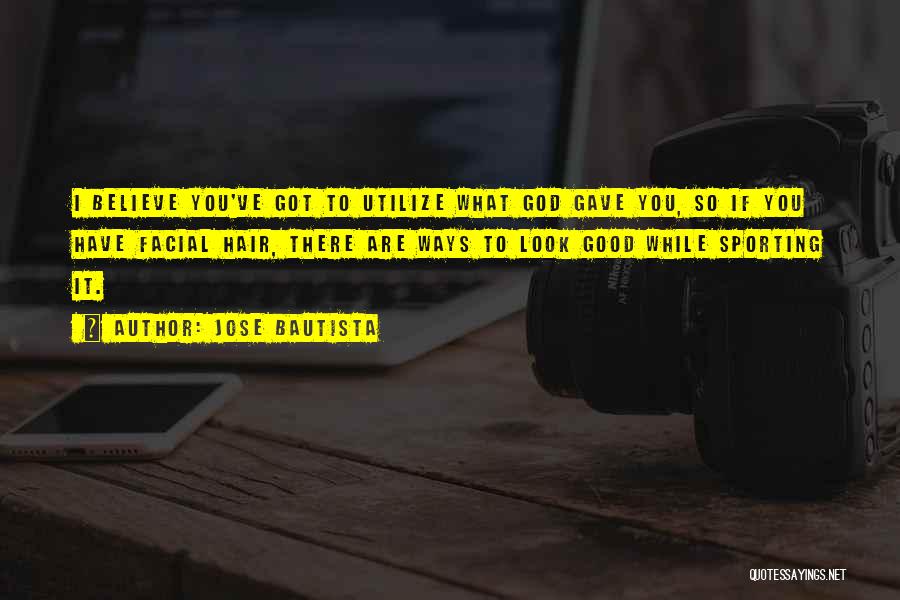 Jose Bautista Quotes: I Believe You've Got To Utilize What God Gave You, So If You Have Facial Hair, There Are Ways To