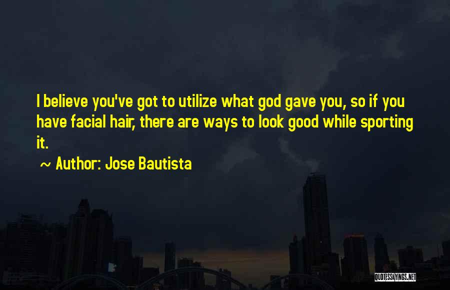 Jose Bautista Quotes: I Believe You've Got To Utilize What God Gave You, So If You Have Facial Hair, There Are Ways To