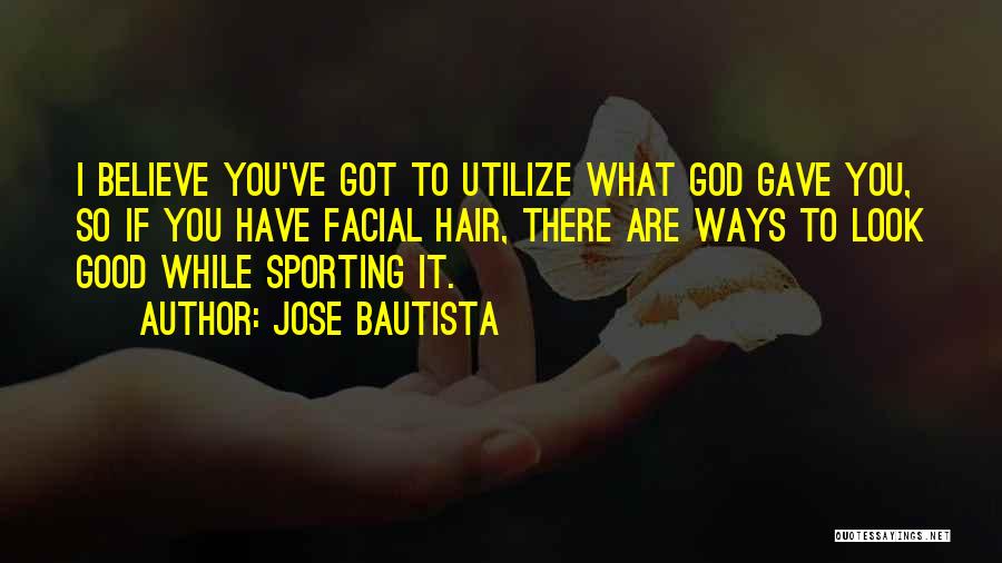 Jose Bautista Quotes: I Believe You've Got To Utilize What God Gave You, So If You Have Facial Hair, There Are Ways To