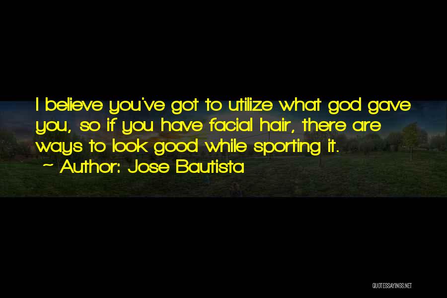Jose Bautista Quotes: I Believe You've Got To Utilize What God Gave You, So If You Have Facial Hair, There Are Ways To