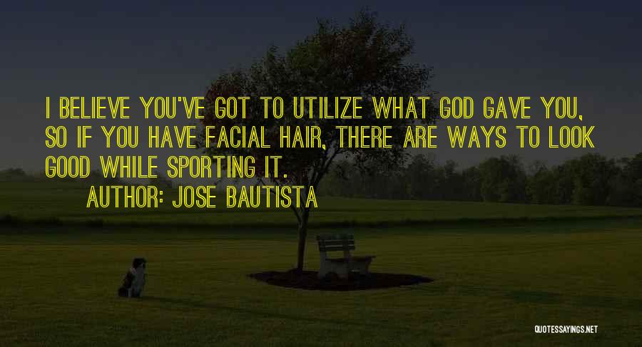 Jose Bautista Quotes: I Believe You've Got To Utilize What God Gave You, So If You Have Facial Hair, There Are Ways To