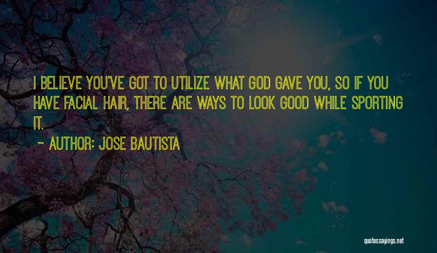 Jose Bautista Quotes: I Believe You've Got To Utilize What God Gave You, So If You Have Facial Hair, There Are Ways To