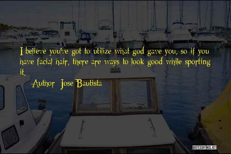 Jose Bautista Quotes: I Believe You've Got To Utilize What God Gave You, So If You Have Facial Hair, There Are Ways To