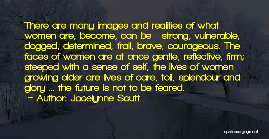 Jocelynne Scutt Quotes: There Are Many Images And Realities Of What Women Are, Become, Can Be - Strong, Vulnerable, Dogged, Determined, Frail, Brave,