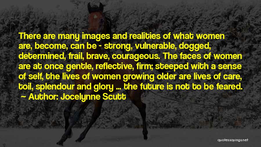 Jocelynne Scutt Quotes: There Are Many Images And Realities Of What Women Are, Become, Can Be - Strong, Vulnerable, Dogged, Determined, Frail, Brave,