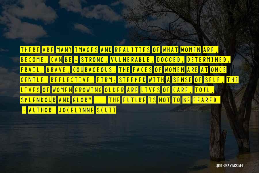Jocelynne Scutt Quotes: There Are Many Images And Realities Of What Women Are, Become, Can Be - Strong, Vulnerable, Dogged, Determined, Frail, Brave,