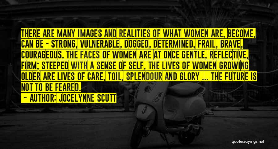 Jocelynne Scutt Quotes: There Are Many Images And Realities Of What Women Are, Become, Can Be - Strong, Vulnerable, Dogged, Determined, Frail, Brave,