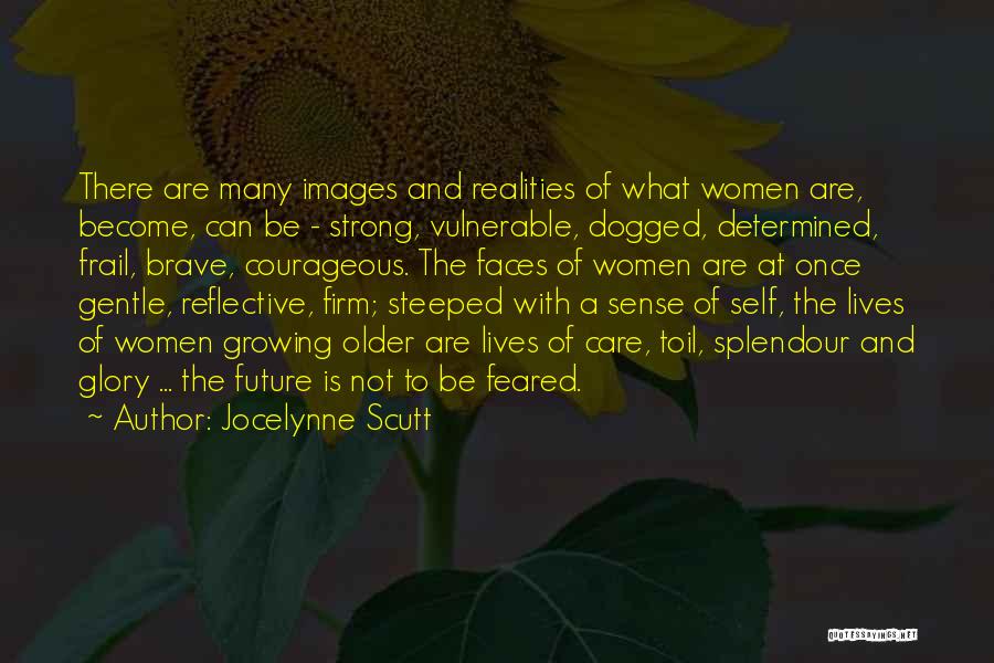 Jocelynne Scutt Quotes: There Are Many Images And Realities Of What Women Are, Become, Can Be - Strong, Vulnerable, Dogged, Determined, Frail, Brave,